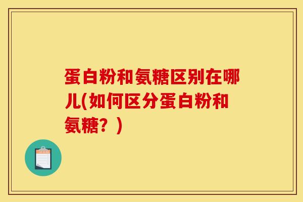 蛋白粉和氨糖区别在哪儿(如何区分蛋白粉和氨糖？)