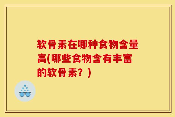 软骨素在哪种食物含量高(哪些食物含有丰富的软骨素？)