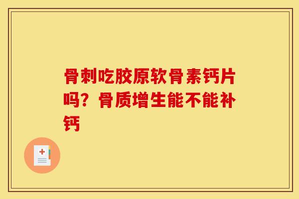 骨刺吃胶原软骨素钙片吗？骨质增生能不能补钙
