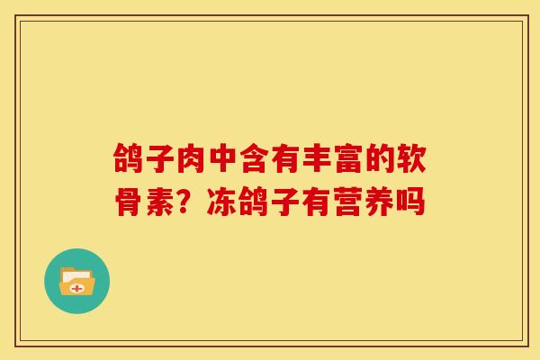 鸽子肉中含有丰富的软骨素？冻鸽子有营养吗