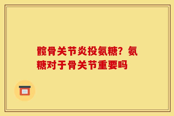 髋骨关节炎投氨糖？氨糖对于骨关节重要吗