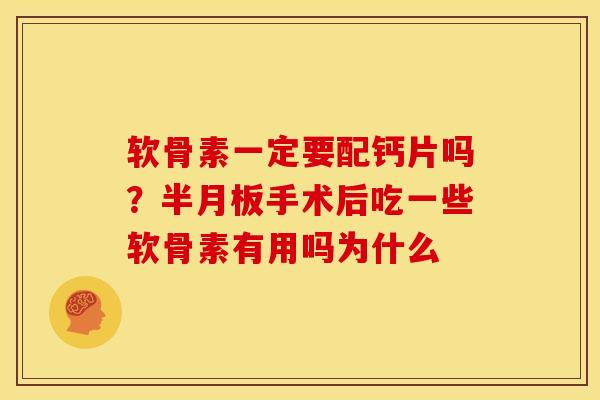 软骨素一定要配钙片吗？半月板手术后吃一些软骨素有用吗为什么