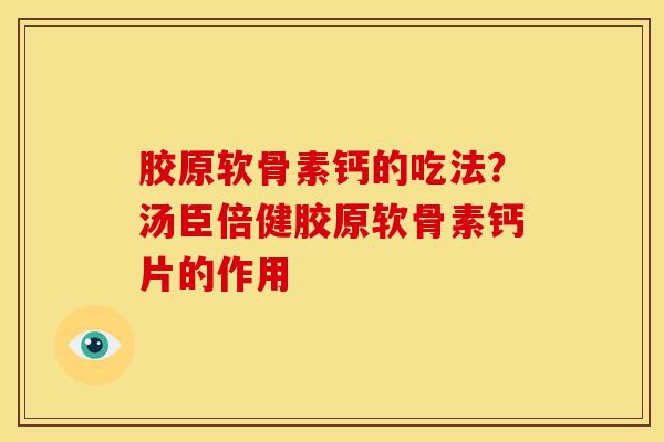 胶原软骨素钙的吃法？汤臣倍健胶原软骨素钙片的作用
