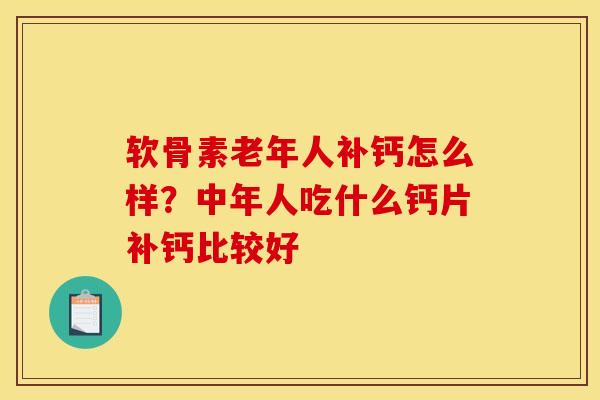 软骨素老年人补钙怎么样？中年人吃什么钙片补钙比较好