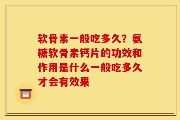 软骨素一般吃多久？氨糖软骨素钙片的功效和作用是什么一般吃多久才会有效果