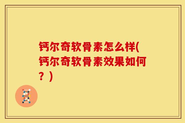 钙尔奇软骨素怎么样(钙尔奇软骨素效果如何？)