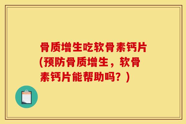 骨质增生吃软骨素钙片(预防骨质增生，软骨素钙片能帮助吗？)