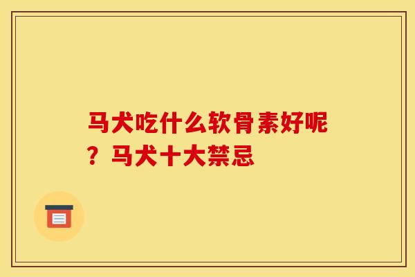 马犬吃什么软骨素好呢？马犬十大禁忌