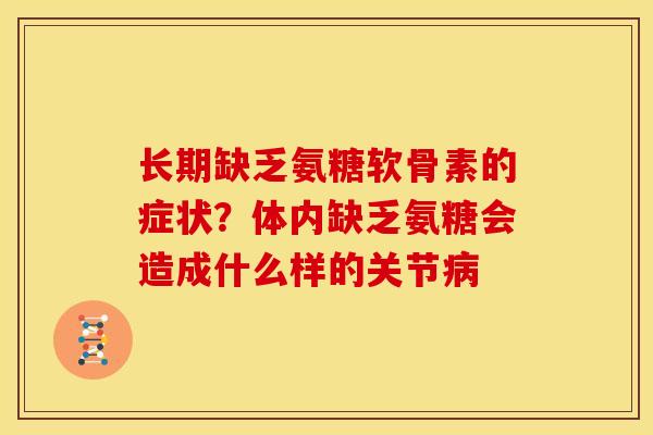 长期缺乏氨糖软骨素的症状？体内缺乏氨糖会造成什么样的关节病
