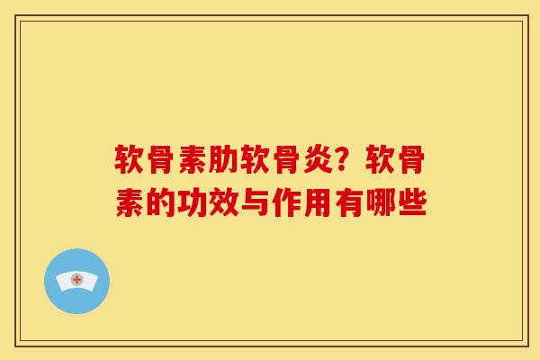 软骨素肋软骨炎？软骨素的功效与作用有哪些