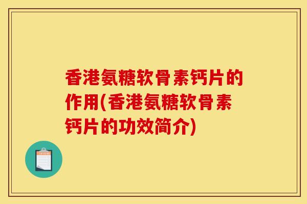 香港氨糖软骨素钙片的作用(香港氨糖软骨素钙片的功效简介)