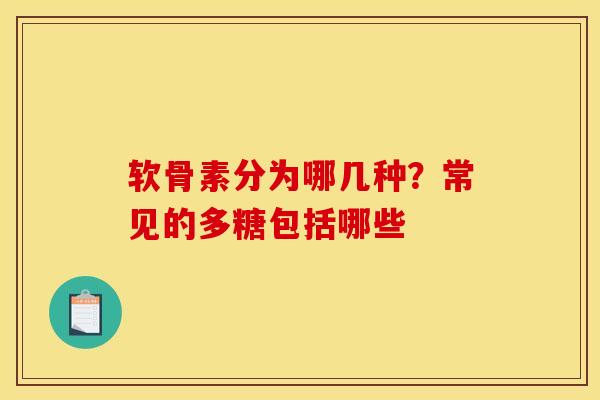 软骨素分为哪几种？常见的多糖包括哪些