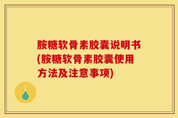 胺糖软骨素胶囊说明书(胺糖软骨素胶囊使用方法及注意事项)