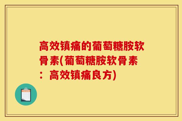 高效镇痛的葡萄糖胺软骨素(葡萄糖胺软骨素：高效镇痛良方)