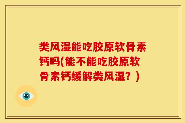 类风湿能吃胶原软骨素钙吗(能不能吃胶原软骨素钙缓解类风湿？)