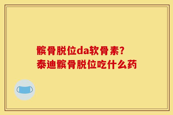 髌骨脱位da软骨素？泰迪髌骨脱位吃什么药