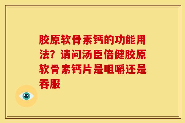 胶原软骨素钙的功能用法？请问汤臣倍健胶原软骨素钙片是咀嚼还是吞服