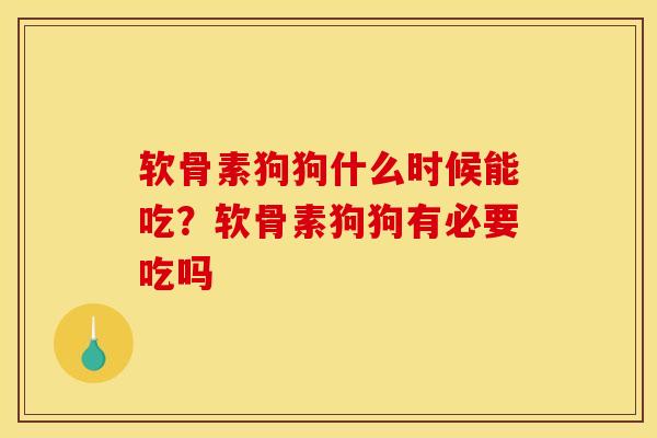 软骨素狗狗什么时候能吃？软骨素狗狗有必要吃吗