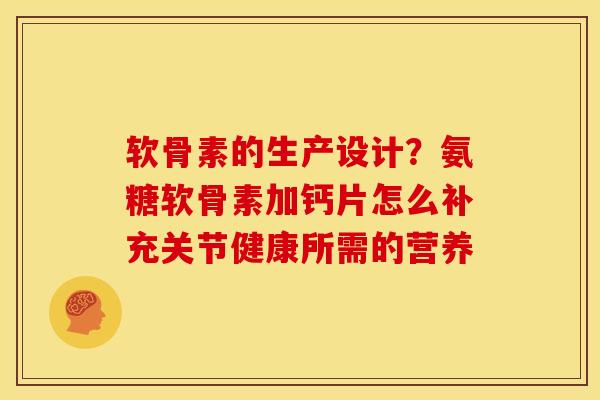 软骨素的生产设计？氨糖软骨素加钙片怎么补充关节健康所需的营养