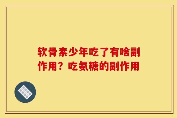 软骨素少年吃了有啥副作用？吃氨糖的副作用