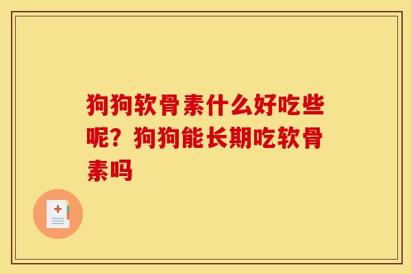 狗狗软骨素什么好吃些呢？狗狗能长期吃软骨素吗