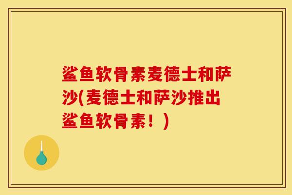鲨鱼软骨素麦德士和萨沙(麦德士和萨沙推出鲨鱼软骨素！)