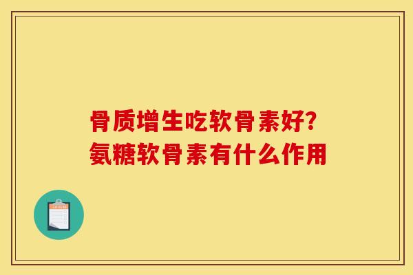 骨质增生吃软骨素好？氨糖软骨素有什么作用