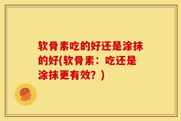 软骨素吃的好还是涂抹的好(软骨素：吃还是涂抹更有效？)