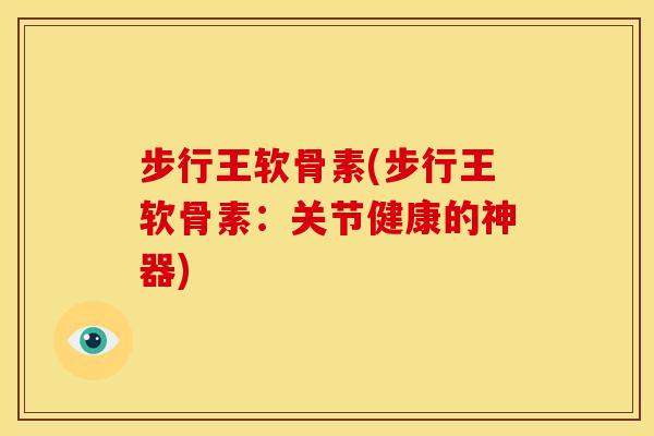 步行王软骨素(步行王软骨素：关节健康的神器)