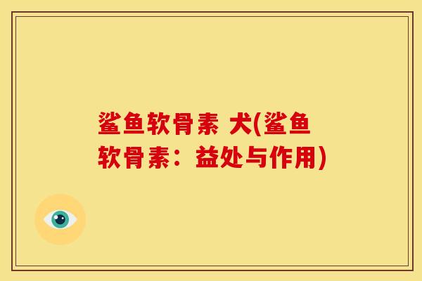 鲨鱼软骨素 犬(鲨鱼软骨素：益处与作用)