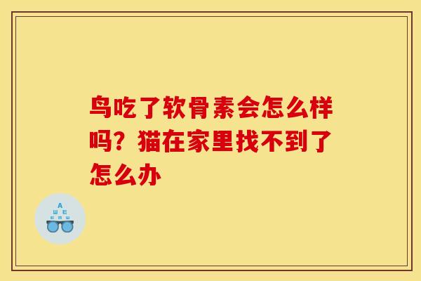 鸟吃了软骨素会怎么样吗？猫在家里找不到了怎么办