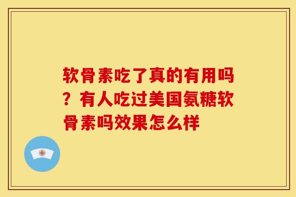软骨素吃了真的有用吗？有人吃过美国氨糖软骨素吗效果怎么样