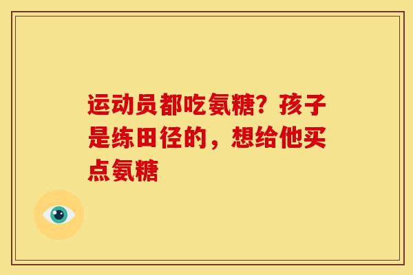 运动员都吃氨糖？孩子是练田径的，想给他买点氨糖