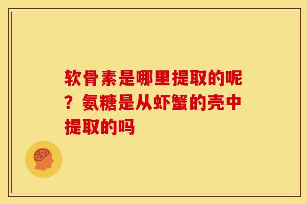 软骨素是哪里提取的呢？氨糖是从虾蟹的壳中提取的吗