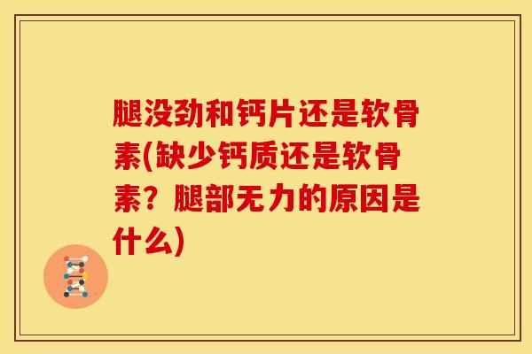 腿没劲和钙片还是软骨素(缺少钙质还是软骨素？腿部无力的原因是什么)
