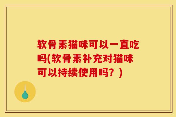 软骨素猫咪可以一直吃吗(软骨素补充对猫咪可以持续使用吗？)