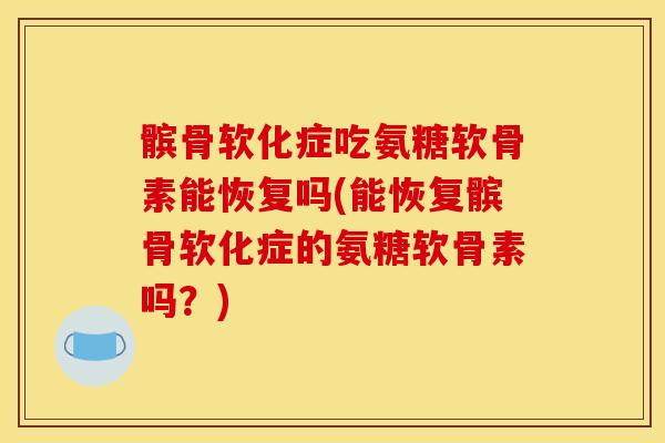 髌骨软化症吃氨糖软骨素能恢复吗(能恢复髌骨软化症的氨糖软骨素吗？)