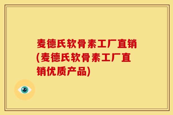 麦德氏软骨素工厂直销(麦德氏软骨素工厂直销优质产品)