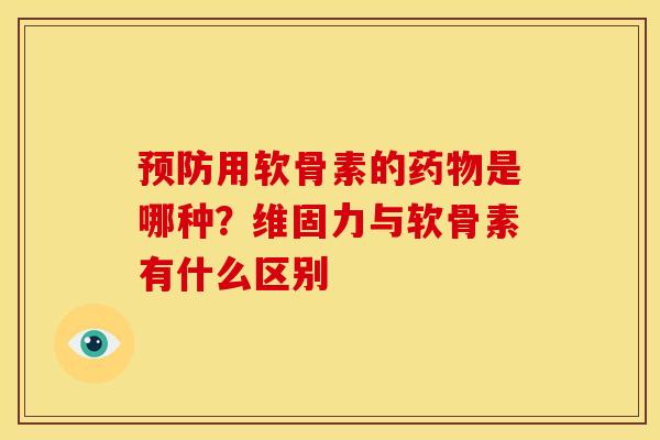 预防用软骨素的药物是哪种？维固力与软骨素有什么区别