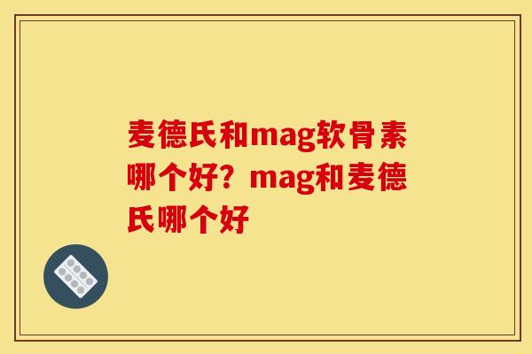 麦德氏和mag软骨素哪个好？mag和麦德氏哪个好