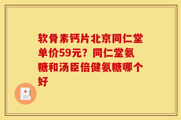 软骨素钙片北京同仁堂单价59元？同仁堂氨糖和汤臣倍健氨糖哪个好