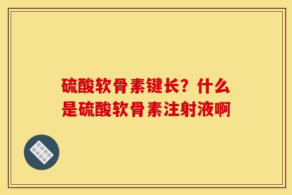 硫酸软骨素键长？什么是硫酸软骨素注射液啊