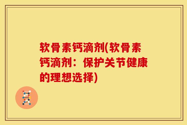 软骨素钙滴剂(软骨素钙滴剂：保护关节健康的理想选择)