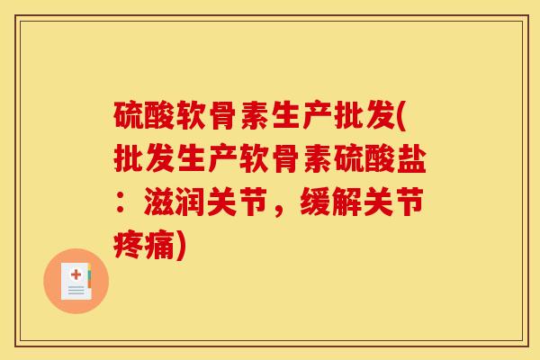 硫酸软骨素生产批发(批发生产软骨素硫酸盐：滋润关节，缓解关节疼痛)