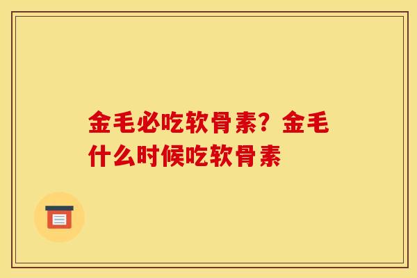 金毛必吃软骨素？金毛什么时候吃软骨素