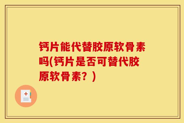 钙片能代替胶原软骨素吗(钙片是否可替代胶原软骨素？)