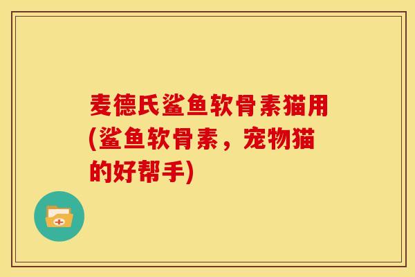 麦德氏鲨鱼软骨素猫用(鲨鱼软骨素，宠物猫的好帮手)