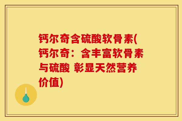 钙尔奇含硫酸软骨素(钙尔奇：含丰富软骨素与硫酸 彰显天然营养价值)