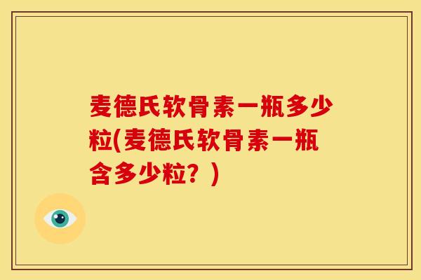麦德氏软骨素一瓶多少粒(麦德氏软骨素一瓶含多少粒？)