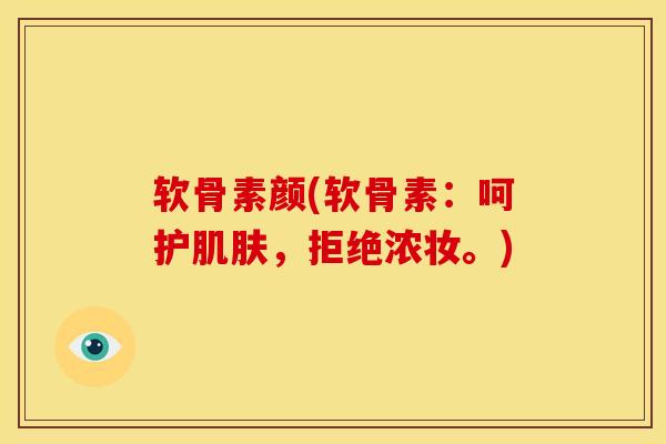 软骨素颜(软骨素：呵护肌肤，拒绝浓妆。)